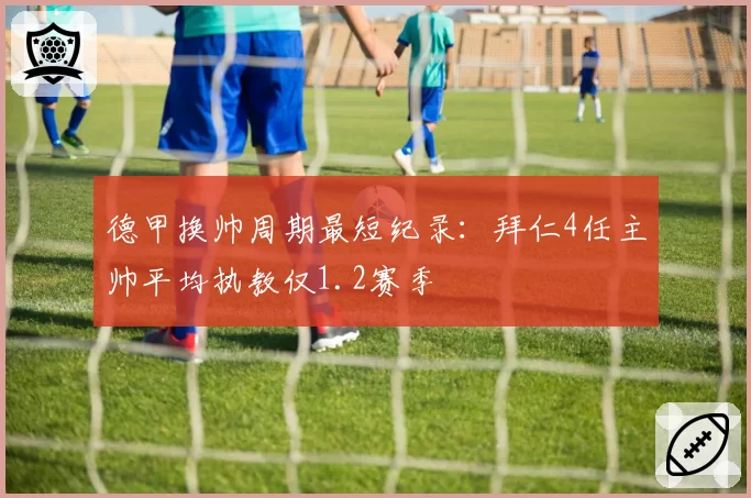 德甲换帅周期最短纪录：拜仁4任主帅平均执教仅1.2赛季