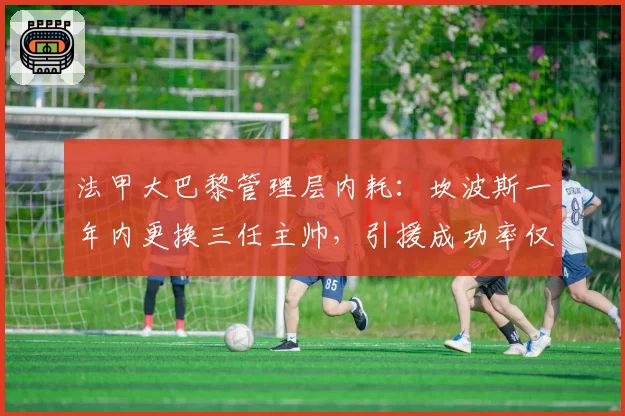 法甲大巴黎管理层内耗：坎波斯一年内更换三任主帅，引援成功率仅40%