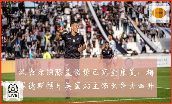 汉密尔顿膝盖伤势已完全康复,梅赛德斯预计英国站主场竞争力回升