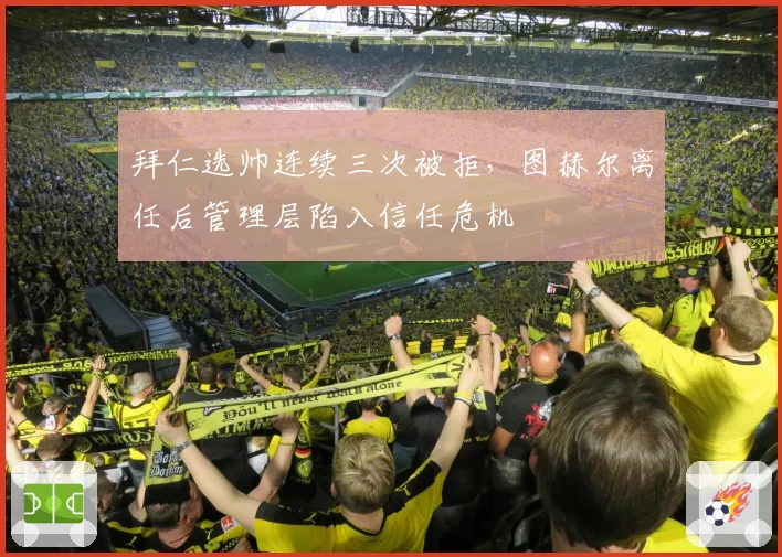 拜仁选帅连续三次被拒，图赫尔离任后管理层陷入信任危机