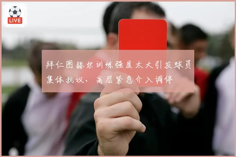 拜仁图赫尔训练强度太大引发球员集体抗议，高层紧急介入调停