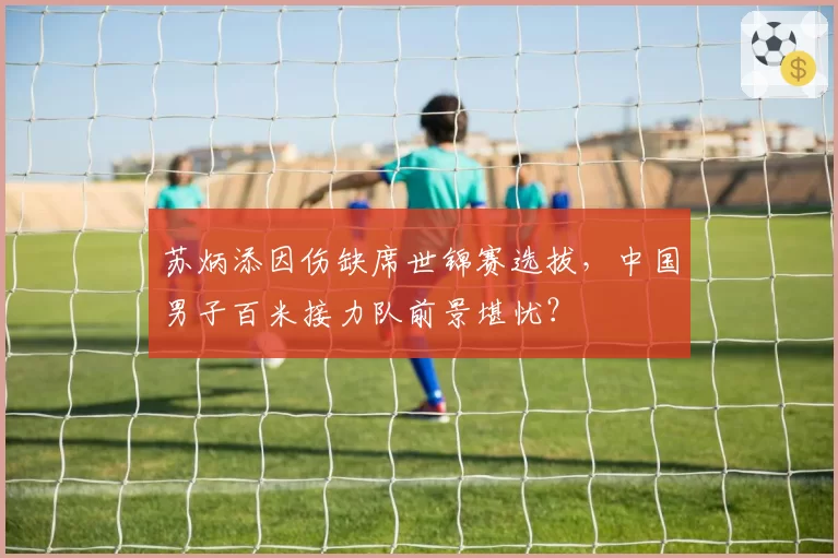 苏炳添因伤缺席世锦赛选拔,中国男子百米接力队前景堪忧?