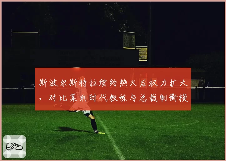 斯波尔斯特拉续约热火后权力扩大，对比莱利时代教练与总裁制衡模式