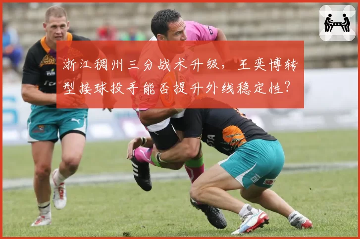 浙江稠州三分战术升级,王奕博转型接球投手能否提升外线稳定性?