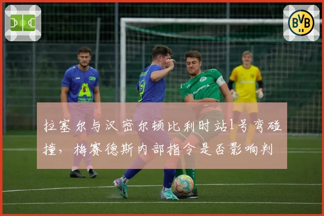 拉塞尔与汉密尔顿比利时站1号弯碰撞，梅赛德斯内部指令是否影响判罚？对比2023年队友间处罚