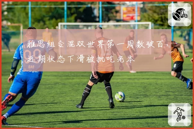 雅思组合混双世界第一周数破百，近期状态下滑被批吃老本