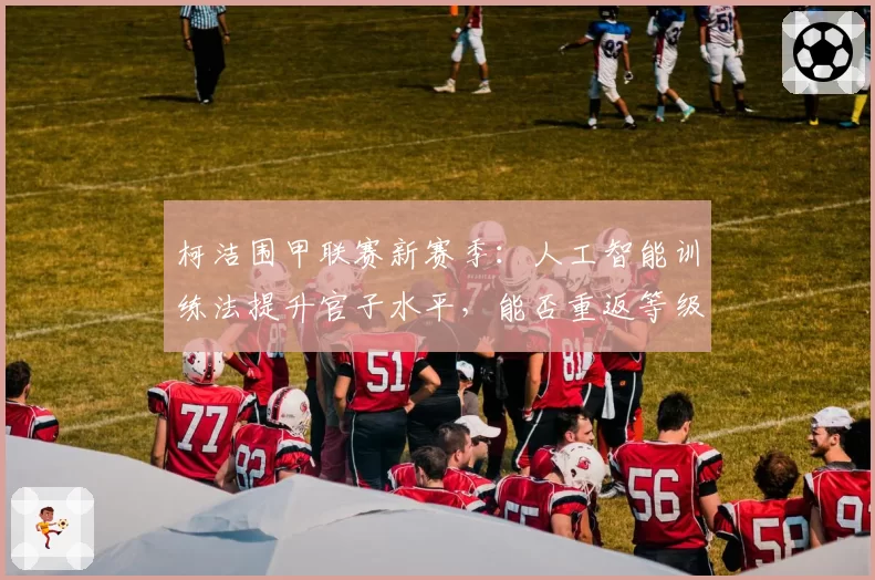 柯洁围甲联赛新赛季:人工智能训练法提升官子水平,能否重返等级分第一?