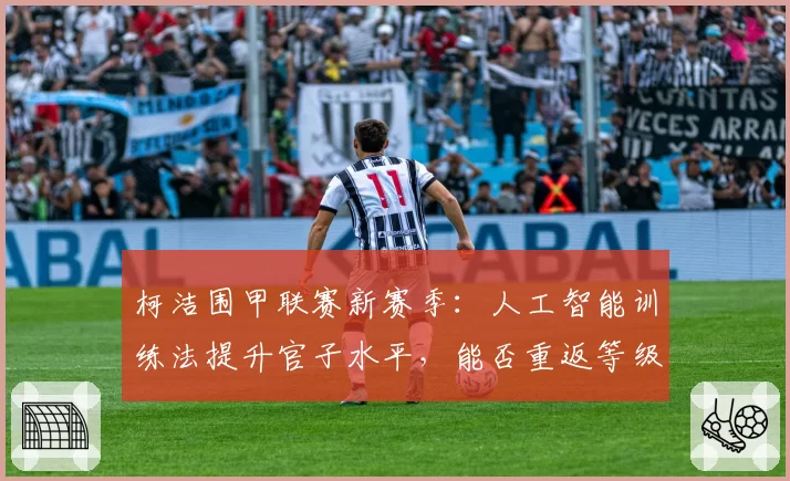 柯洁围甲联赛新赛季:人工智能训练法提升官子水平,能否重返等级分第一?