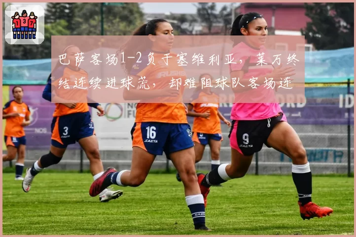 巴萨客场1-2负于塞维利亚，莱万终结连续进球荒，却难阻球队客场连败？