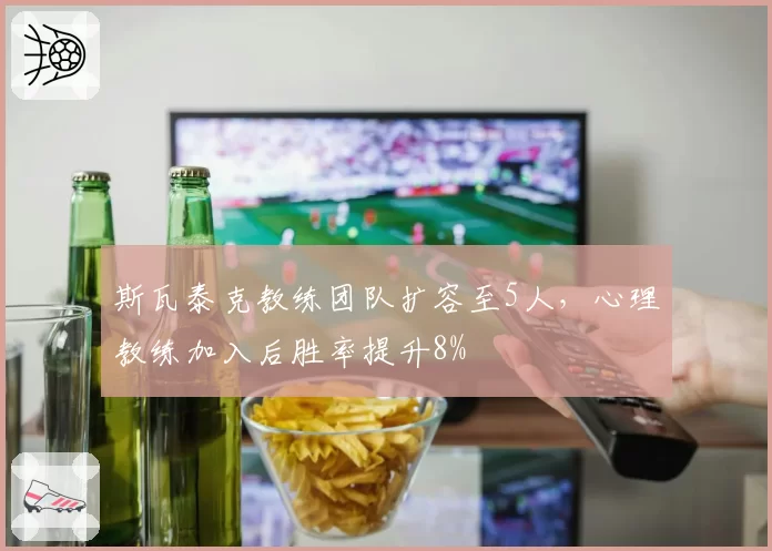 斯瓦泰克教练团队扩容至5人，心理教练加入后胜率提升8%