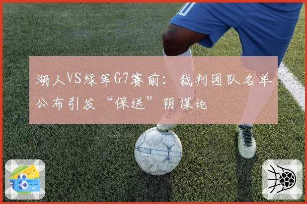 湖人VS绿军G7赛前:裁判团队名单公布引发“保送”阴谋论