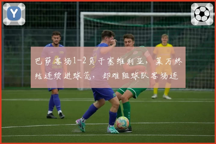 巴萨客场1-2负于塞维利亚，莱万终结连续进球荒，却难阻球队客场连败？